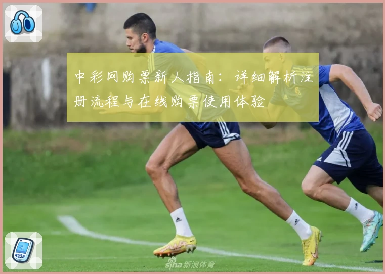 中彩网购票新人指南：详细解析注册流程与在线购票使用体验
