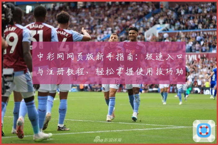 中彩网网页版新手指南：极速入口与注册教程，轻松掌握使用技巧助您畅享服务
