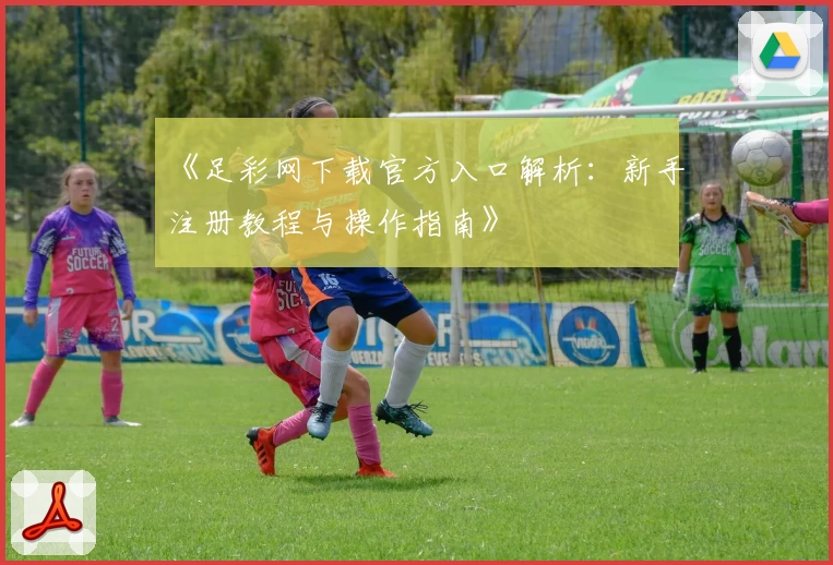 《足彩网下载官方入口解析：新手注册教程与操作指南》