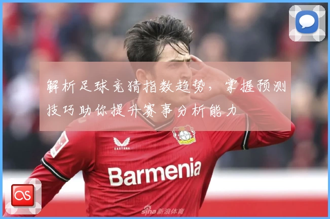 解析足球竞猜指数趋势，掌握预测技巧助你提升赛事分析能力