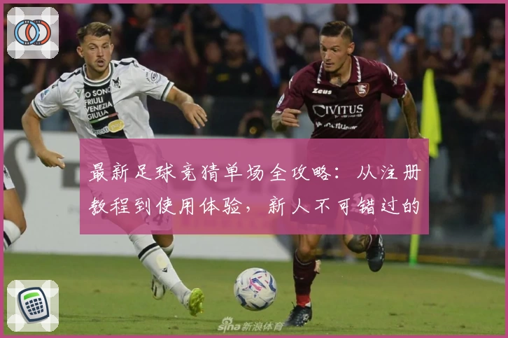 最新足球竞猜单场全攻略：从注册教程到使用体验，新人不可错过的指南