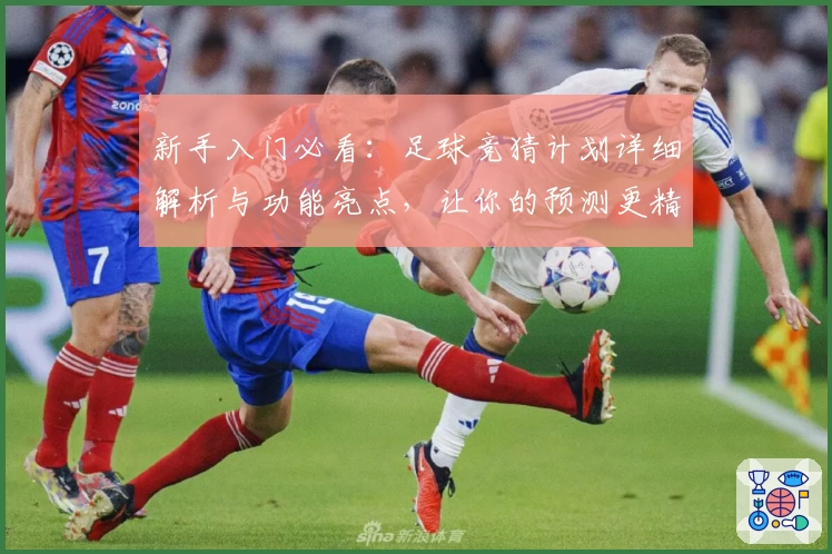 新手入门必看：足球竞猜计划详细解析与功能亮点，让你的预测更精准