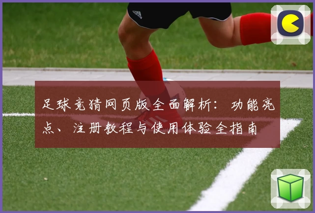 足球竞猜网页版全面解析：功能亮点、注册教程与使用体验全指南
