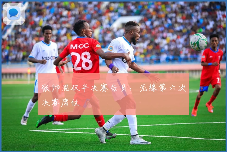 张帅混双半决赛告负，无缘第六次决赛席位