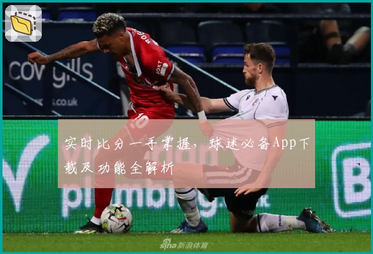 实时比分一手掌握，球迷必备App下载及功能全解析