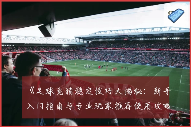 《足球竞猜稳定技巧大揭秘：新手入门指南与专业玩家推荐使用攻略》