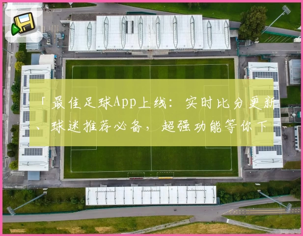 「最佳足球App上线：实时比分更新、球迷推荐必备，超强功能等你下载」