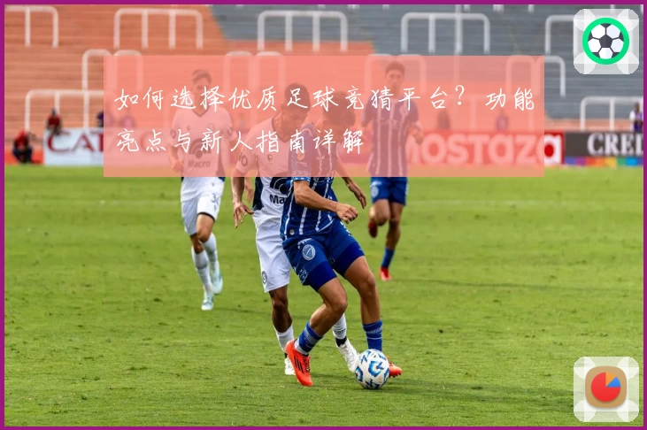 如何选择优质足球竞猜平台？功能亮点与新人指南详解