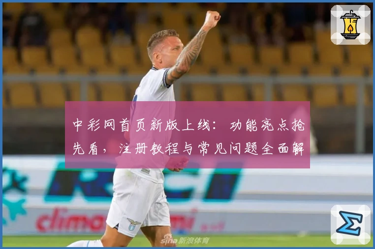 中彩网首页新版上线：功能亮点抢先看，注册教程与常见问题全面解析