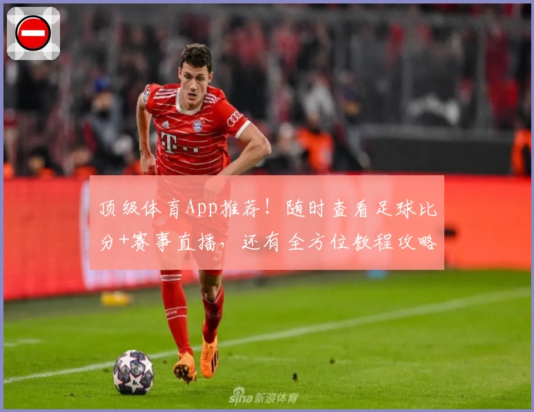 顶级体育App推荐！随时查看足球比分+赛事直播，还有全方位教程攻略