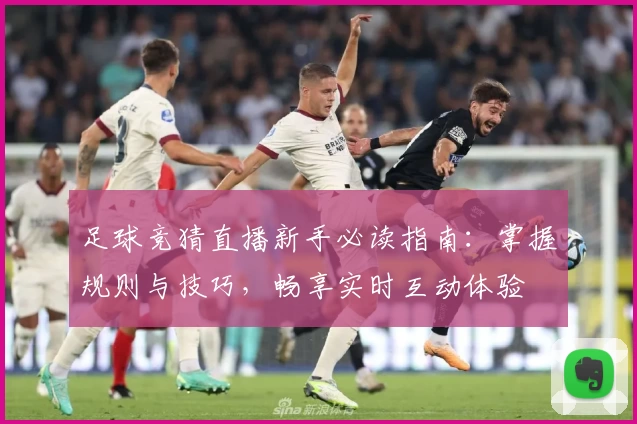 足球竞猜直播新手必读指南:掌握规则与技巧,畅享实时互动体验