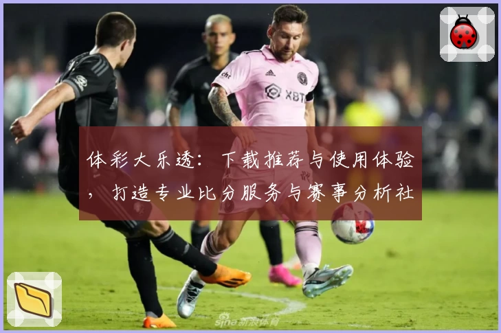 体彩大乐透：下载推荐与使用体验，打造专业比分服务与赛事分析社区