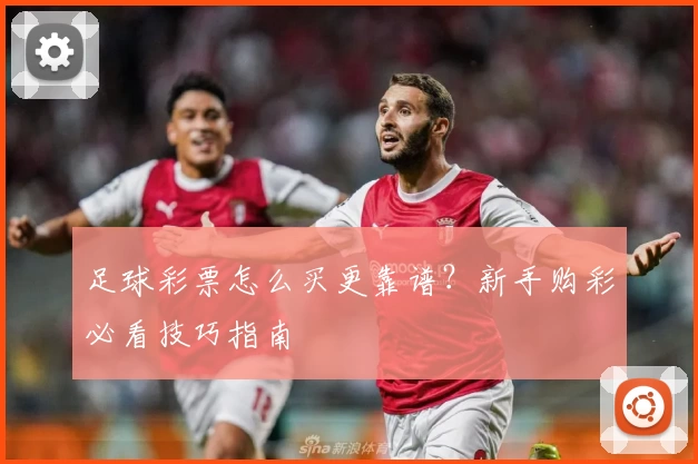 足球彩票怎么买更靠谱？新手购彩必看技巧指南