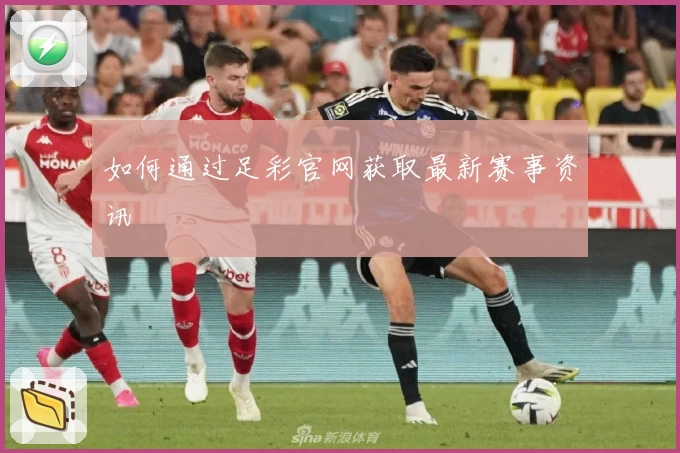 如何通过足彩官网获取最新赛事资讯