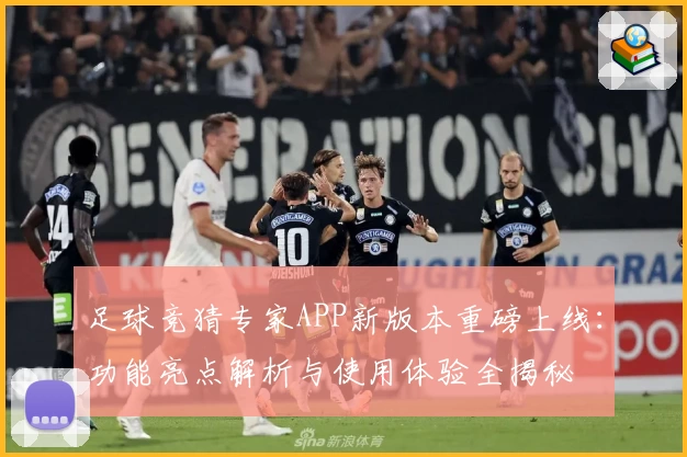 足球竞猜专家APP新版本重磅上线：功能亮点解析与使用体验全揭秘