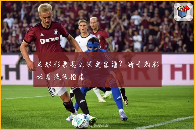 足球彩票怎么买更靠谱？新手购彩必看技巧指南