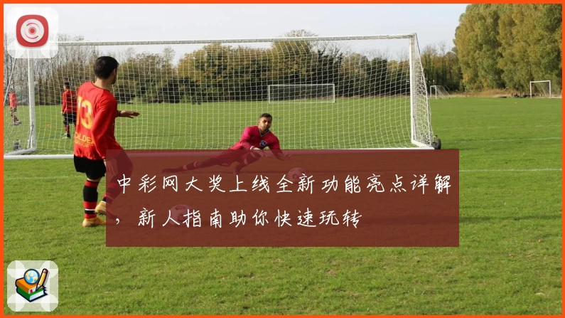 中彩网大奖上线全新功能亮点详解，新人指南助你快速玩转