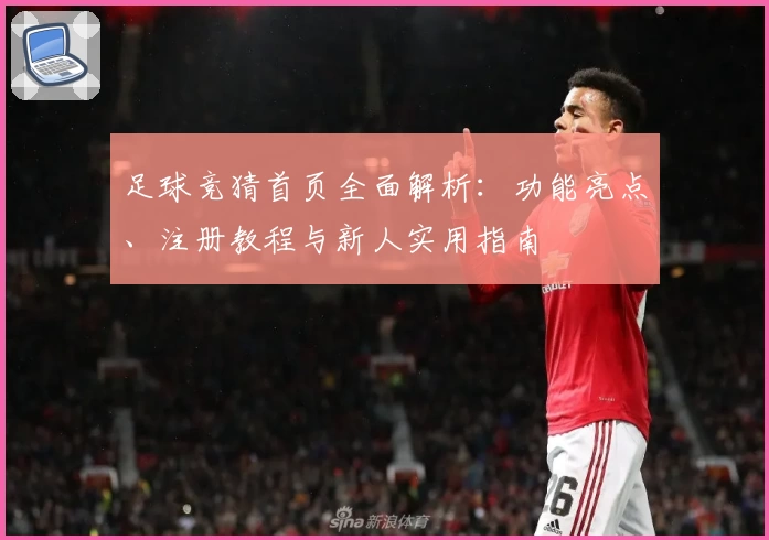 足球竞猜首页全面解析:功能亮点、注册教程与新人实用指南