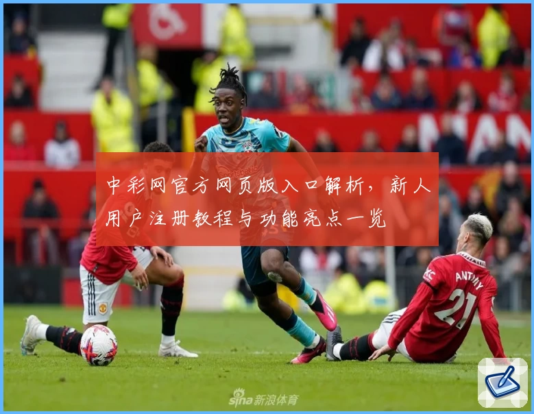 中彩网官方网页版入口解析，新人用户注册教程与功能亮点一览