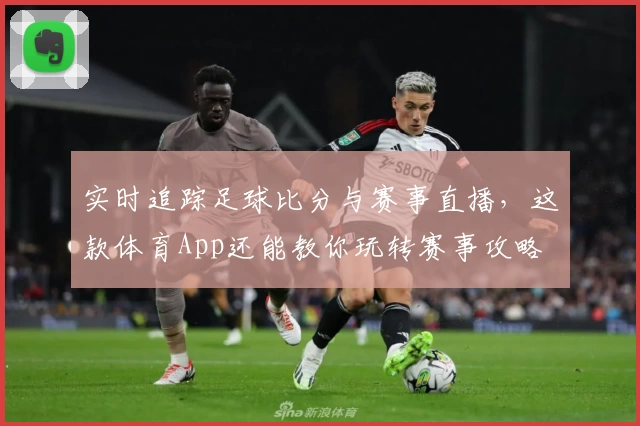 实时追踪足球比分与赛事直播，这款体育App还能教你玩转赛事攻略