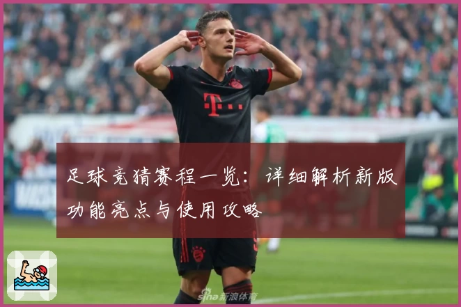 足球竞猜赛程一览：详细解析新版功能亮点与使用攻略