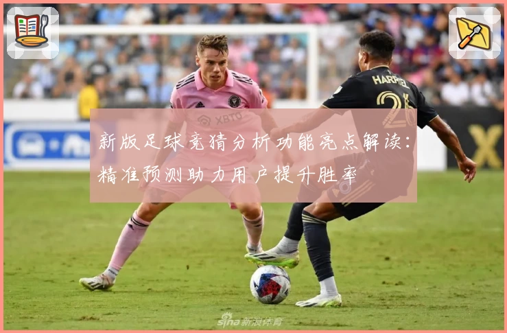 新版足球竞猜分析功能亮点解读：精准预测助力用户提升胜率