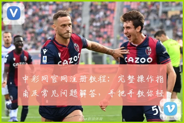 中彩网官网注册教程：完整操作指南及常见问题解答，手把手教你轻松上手