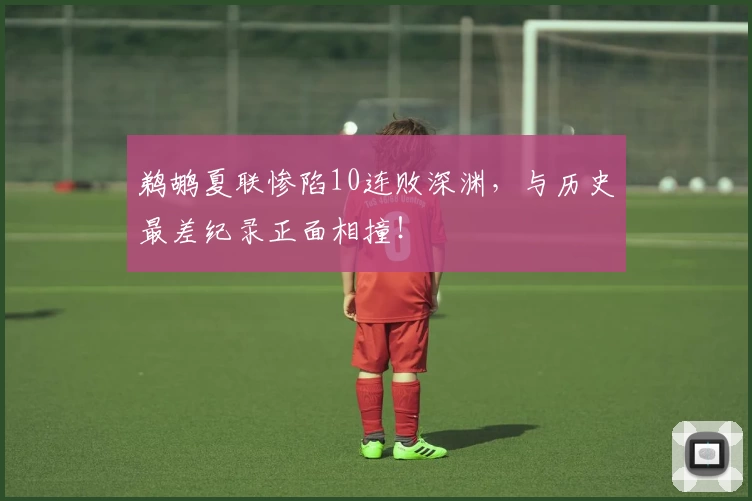 鹈鹕夏联惨陷10连败深渊,与历史最差纪录正面相撞!
