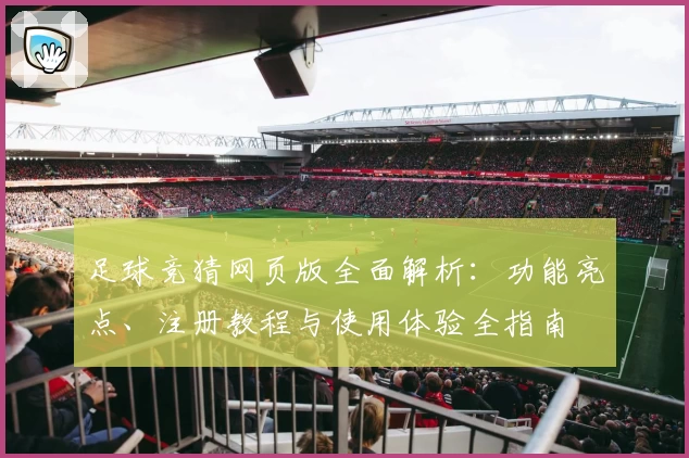 足球竞猜网页版全面解析:功能亮点、注册教程与使用体验全指南