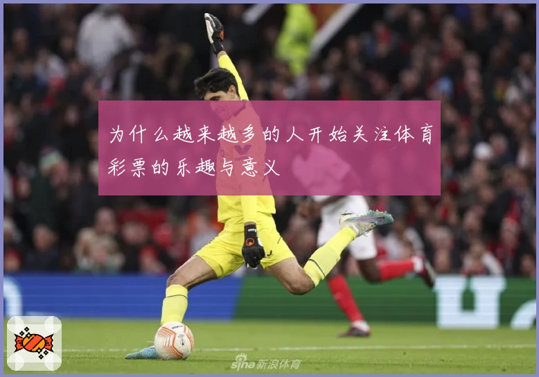 为什么越来越多的人开始关注体育彩票的乐趣与意义