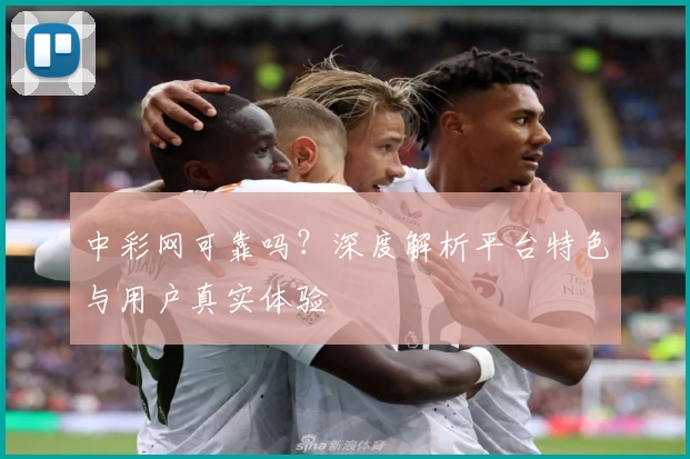 中彩网可靠吗？深度解析平台特色与用户真实体验