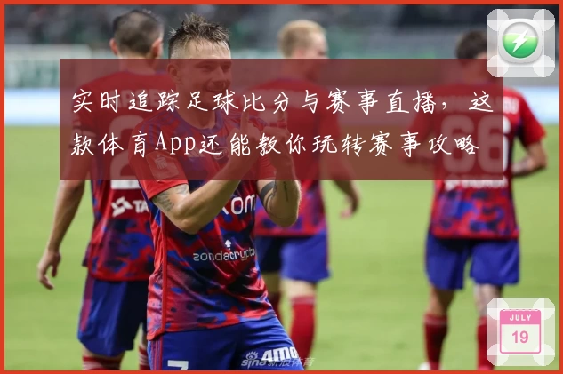 实时追踪足球比分与赛事直播，这款体育App还能教你玩转赛事攻略