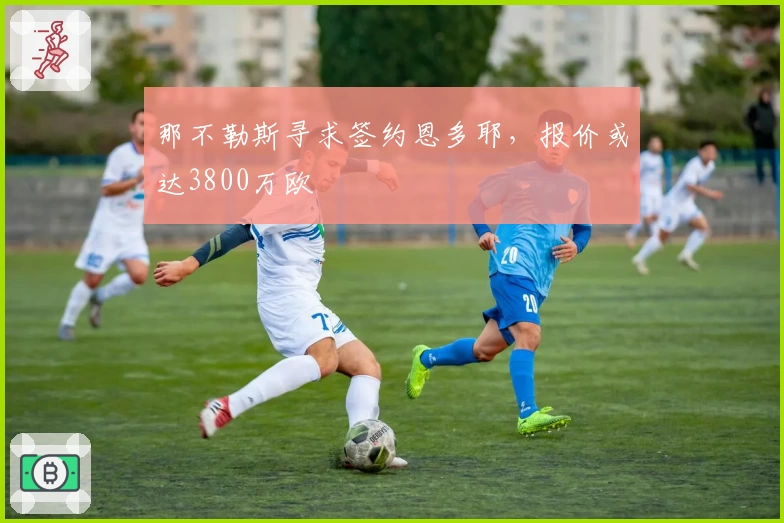 那不勒斯寻求签约恩多耶,报价或达3800万欧