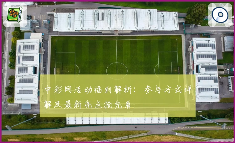 中彩网活动福利解析：参与方式详解及最新亮点抢先看