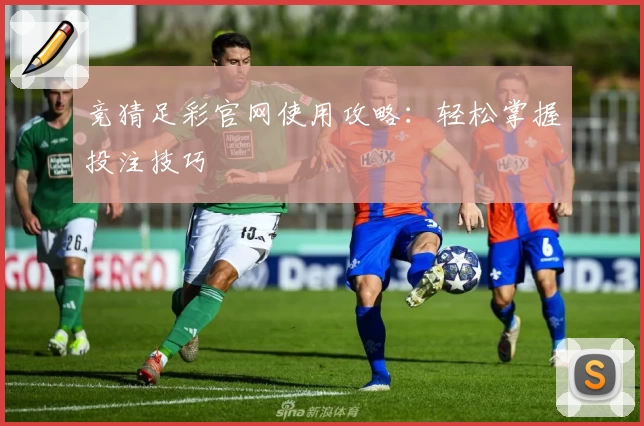 竞猜足彩官网使用攻略：轻松掌握投注技巧