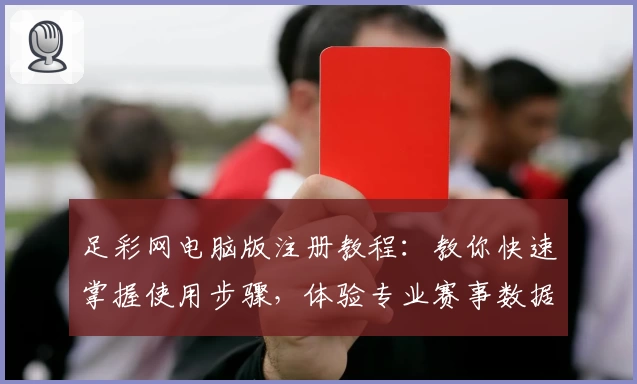 足彩网电脑版注册教程:教你快速掌握使用步骤,体验专业赛事数据服务