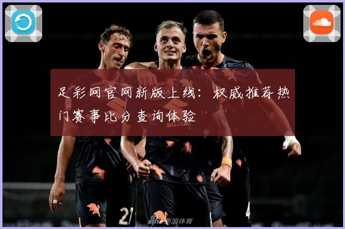 足彩网官网新版上线：权威推荐热门赛事比分查询体验