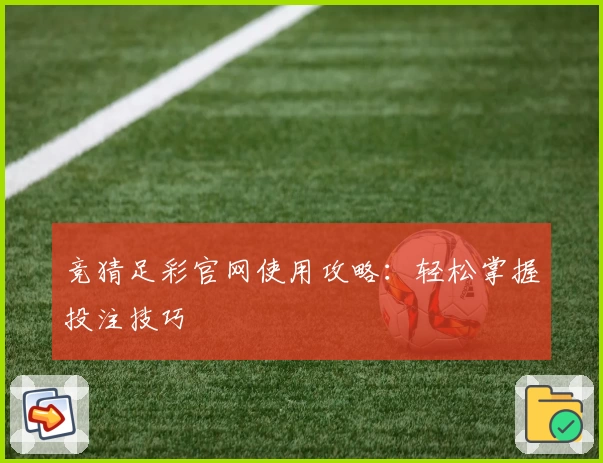 竞猜足彩官网使用攻略:轻松掌握投注技巧