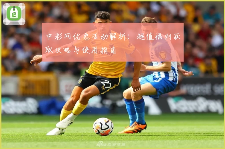 中彩网优惠活动解析:超值福利获取攻略与使用指南