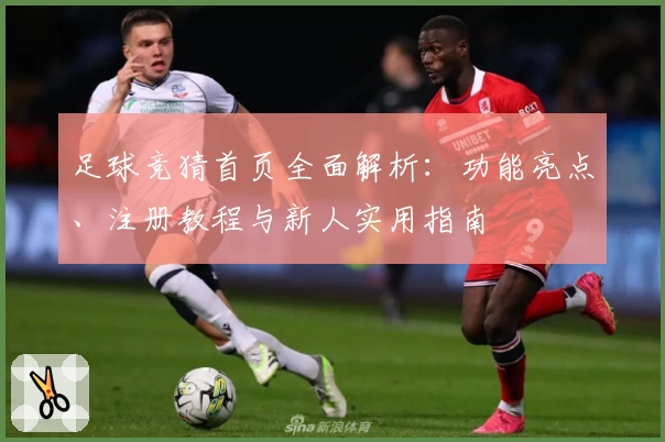 足球竞猜首页全面解析：功能亮点、注册教程与新人实用指南
