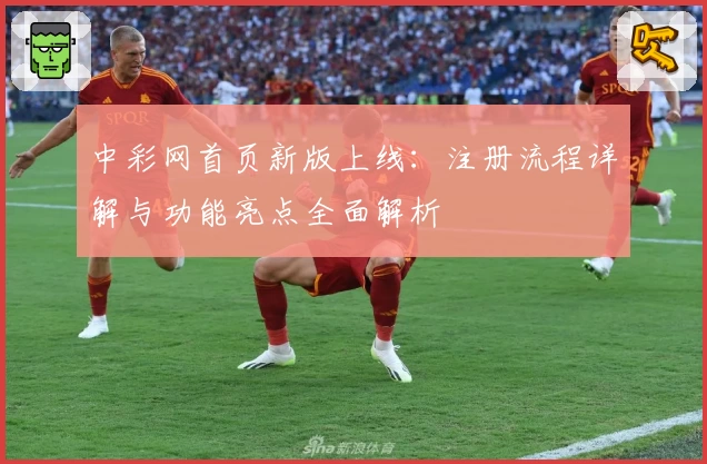 中彩网首页新版上线：注册流程详解与功能亮点全面解析
