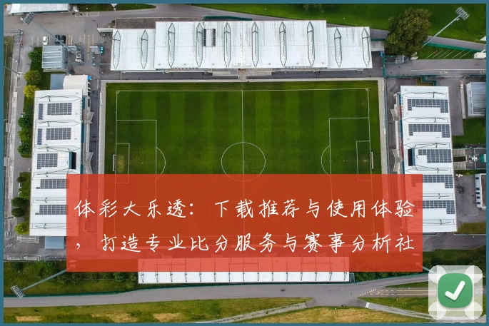 体彩大乐透：下载推荐与使用体验，打造专业比分服务与赛事分析社区