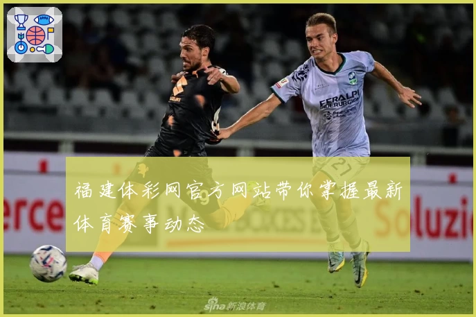 福建体彩网官方网站带你掌握最新体育赛事动态