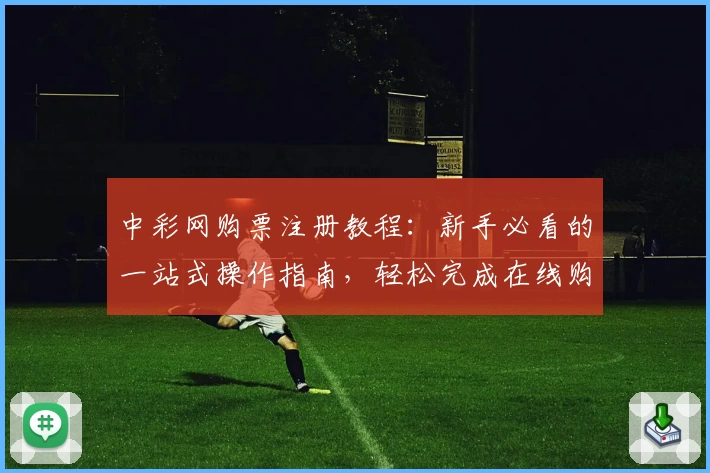 中彩网购票注册教程:新手必看的一站式操作指南,轻松完成在线购票流程