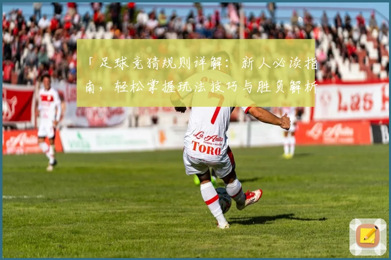 「足球竞猜规则详解：新人必读指南，轻松掌握玩法技巧与胜负解析」