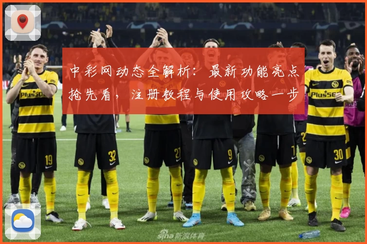 中彩网动态全解析：最新功能亮点抢先看，注册教程与使用攻略一步到位