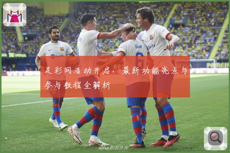 足彩网活动开启，最新功能亮点与参与教程全解析