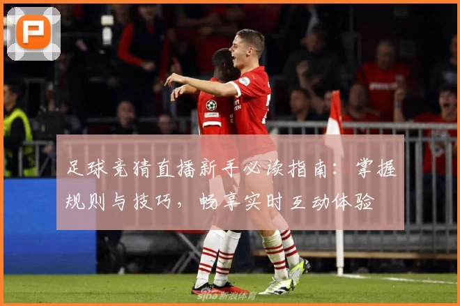足球竞猜直播新手必读指南：掌握规则与技巧，畅享实时互动体验