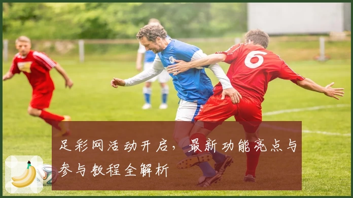 足彩网活动开启，最新功能亮点与参与教程全解析