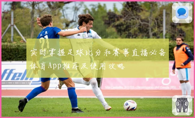 实时掌握足球比分和赛事直播必备体育App推荐及使用攻略